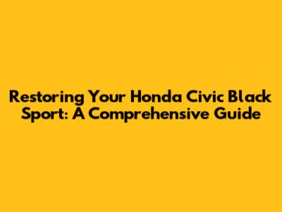 Restoring Your Honda Civic Black Sport: A Comprehensive Guide