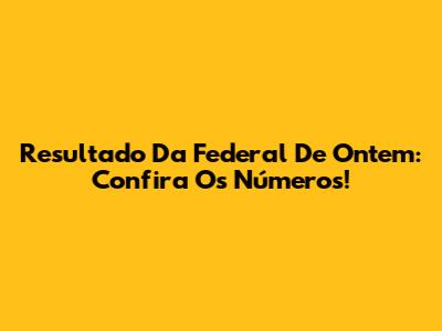 Resultado Da Federal De Ontem: Confira Os Números!