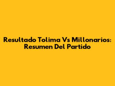 Resultado Tolima Vs Millonarios: Resumen Del Partido