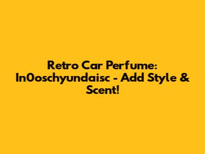 Retro Car Perfume: In0oschyundaisc - Add Style & Scent!