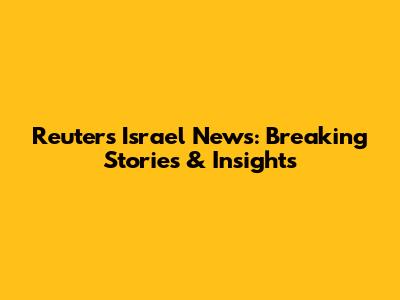 Reuters Israel News: Breaking Stories & Insights