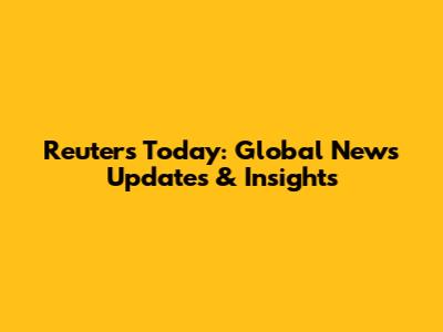 Reuters Today: Global News Updates & Insights