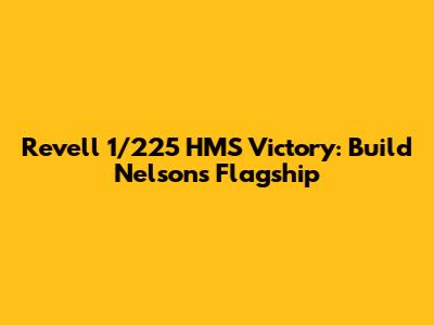 Revell 1/225 HMS Victory: Build Nelson's Flagship
