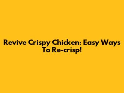 Revive Crispy Chicken: Easy Ways To Re-crisp!