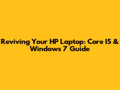 Reviving Your HP Laptop: Core I5 & Windows 7 Guide