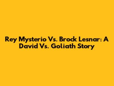 Rey Mysterio Vs. Brock Lesnar: A David Vs. Goliath Story