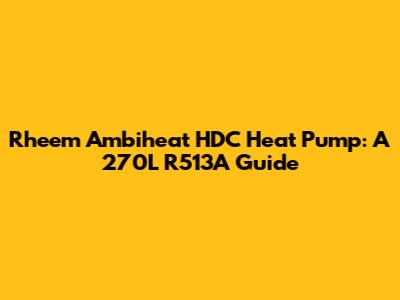 Rheem Ambiheat HDC Heat Pump: A 270L R513A Guide