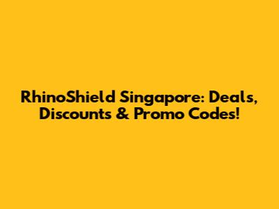 RhinoShield Singapore: Deals, Discounts & Promo Codes!