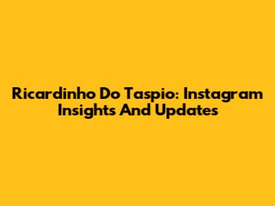 Ricardinho Do Taspio: Instagram Insights And Updates