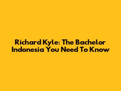Richard Kyle: The Bachelor Indonesia You Need To Know