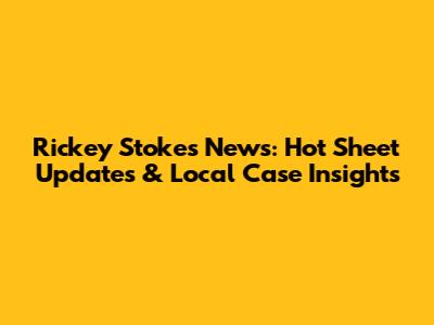Rickey Stokes News: Hot Sheet Updates & Local Case Insights