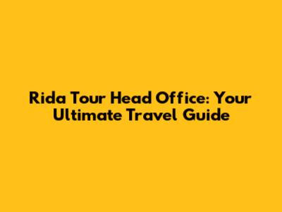 Rida Tour Head Office: Your Ultimate Travel Guide