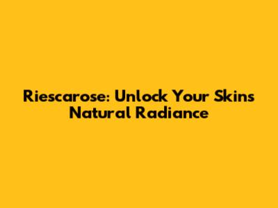 Riescarose: Unlock Your Skin's Natural Radiance