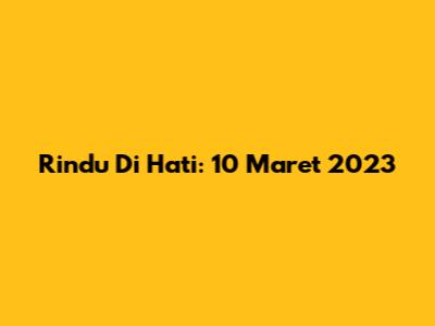 Rindu Di Hati: 10 Maret 2023