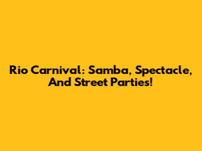 Rio Carnival: Samba, Spectacle, And Street Parties!