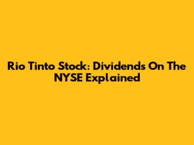 Rio Tinto Stock: Dividends On The NYSE Explained