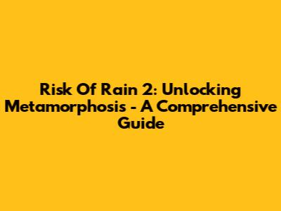 Risk Of Rain 2: Unlocking Metamorphosis - A Comprehensive Guide