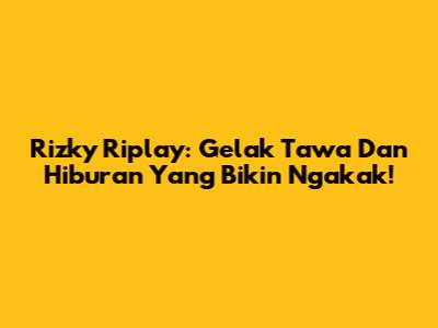 Rizky Riplay: Gelak Tawa Dan Hiburan Yang Bikin Ngakak!