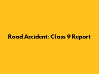 Road Accident: Class 9 Report