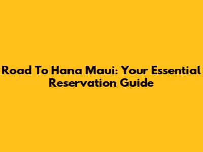Road To Hana Maui: Your Essential Reservation Guide