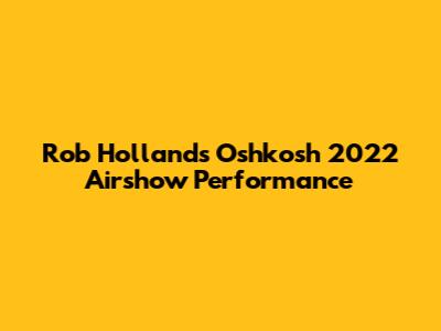 Rob Holland's Oshkosh 2022 Airshow Performance