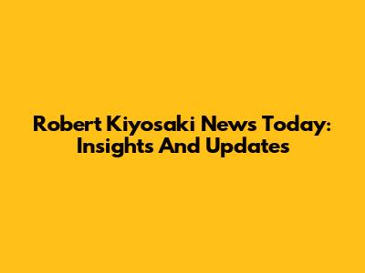 Robert Kiyosaki News Today: Insights And Updates