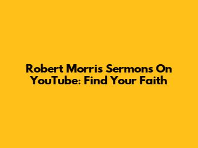 Robert Morris Sermons On YouTube: Find Your Faith