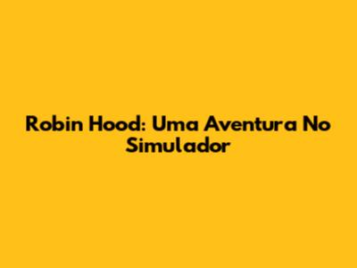 Robin Hood: Uma Aventura No Simulador