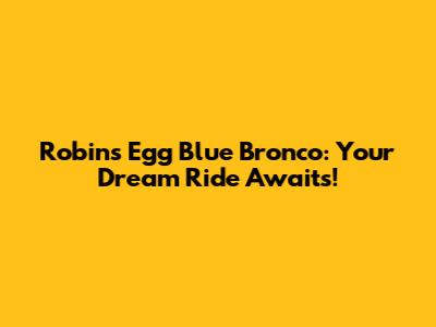Robins Egg Blue Bronco: Your Dream Ride Awaits!