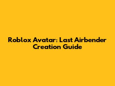 Roblox Avatar: Last Airbender Creation Guide