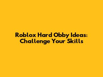 Roblox Hard Obby Ideas: Challenge Your Skills