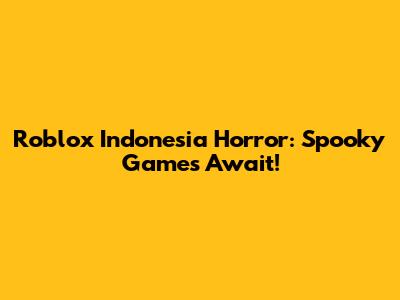 Roblox Indonesia Horror: Spooky Games Await!