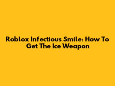 Roblox Infectious Smile: How To Get The Ice Weapon