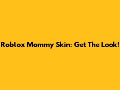 Roblox Mommy Skin: Get The Look!