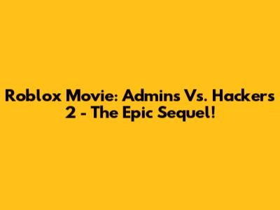 Roblox Movie: Admins Vs. Hackers 2 - The Epic Sequel!