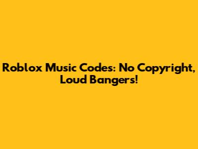 Roblox Music Codes: No Copyright, Loud Bangers!