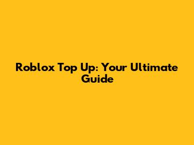 Roblox Top Up: Your Ultimate Guide