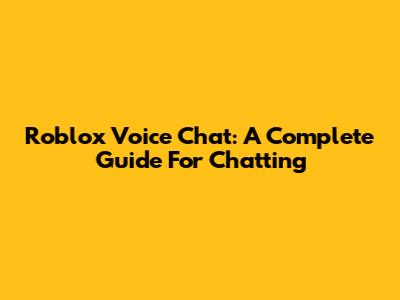 Roblox Voice Chat: A Complete Guide For Chatting