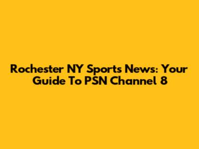 Rochester NY Sports News: Your Guide To PSN Channel 8