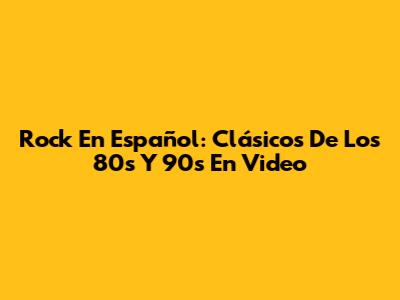 Rock En Español: Clásicos De Los 80s Y 90s En Video