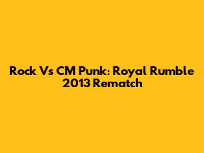 Rock Vs CM Punk: Royal Rumble 2013 Rematch