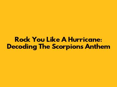 Rock You Like A Hurricane: Decoding The Scorpions Anthem