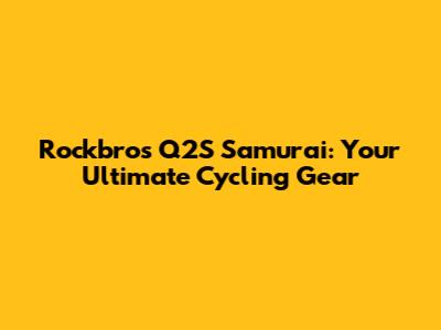 Rockbros Q2S Samurai: Your Ultimate Cycling Gear