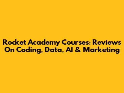 Rocket Academy Courses: Reviews On Coding, Data, AI & Marketing