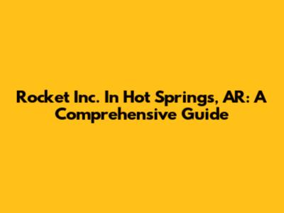 Rocket Inc. In Hot Springs, AR: A Comprehensive Guide