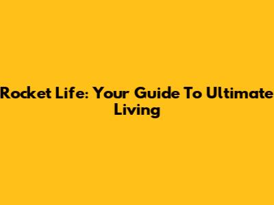 Rocket Life: Your Guide To Ultimate Living