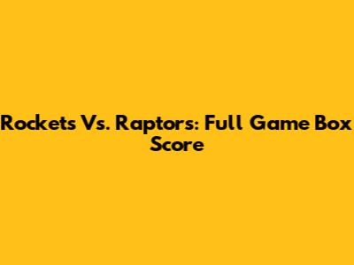 Rockets Vs. Raptors: Full Game Box Score