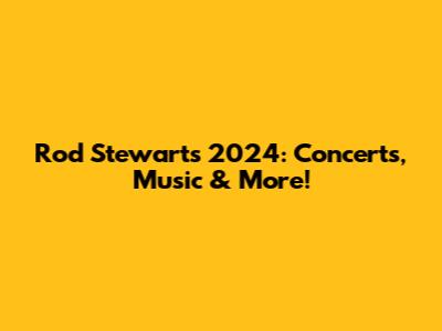 Rod Stewart's 2024: Concerts, Music & More!