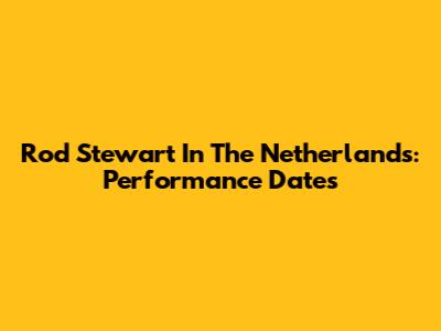 Rod Stewart In The Netherlands: Performance Dates