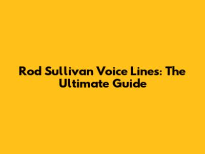 Rod Sullivan Voice Lines: The Ultimate Guide